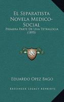 El Separatista Novela Medico-Social: Primera Parte De Una Tetralogia (1895) 1167609832 Book Cover