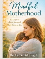 Mindful Motherhood: 30 Days to a Less Stressed, More Present You B0GMYNLRCY Book Cover