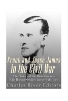 Frank and Jesse James in the Civil War: The History of the Bushwhackers Who Became Outlaws of the Wild West 1517057051 Book Cover