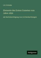 Elemente des Ersten Cometen vom Jahre 1830: mit Berücksichtigung von 319 Beobachtungen 3386439373 Book Cover
