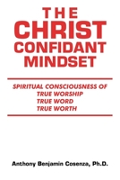 THE CHRIST CONFIDANT MINDSET: SPIRITUAL CONSCIOUSNESS OF TRUE WORSHIP, TRUE WORD, TRUE WORTH 1663242674 Book Cover