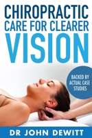 Chiropractic Care for Clearer Vision: Backed by Actual Case Studies (Clearer Vision Construct Series) 1517607973 Book Cover