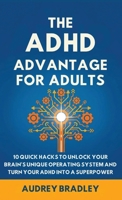 The ADHD Advantage for Adults: The ADHD Advantage for Adults 10 Quick Hacks to Unlock Your Brain's Unique Operating System and Turn Your ADHD into a Superpower B0GDK9NXX5 Book Cover