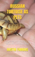RUSSIAN TORTOISE AS PETS: A Complete Beginner’s Guide On How To Care For Russian Tortoise. Know How To House, Feed, Size And Their Common Health Challenges B08SYW33G9 Book Cover