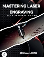 Mastering Laser Engraving: From Beginner to Pro B0FVSJG9RD Book Cover