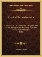 Practical Thermodynamics: A Treatise On the Theory and Design of Heat Engines, Refrigeration Machinery, and Other Power-Plant Apparatus 1165491974 Book Cover