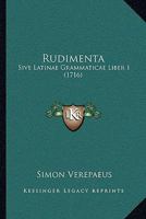 Rudimenta: Sive Latinae Grammaticae Liber 1 (1716) 1104901404 Book Cover