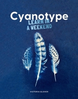 Cyanotype: Learn in a Weekend 1837760632 Book Cover