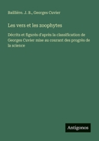 Les vers et les zoophytes: Décrits et figurés d'après la classification de Georges Cuvier mise au courant des progrès de la science (French Edition) 3386085768 Book Cover