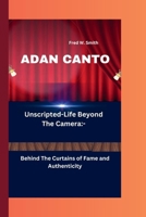 Adan Canto: Unscripted-Life Beyond The Camera: - Behind The Curtains of Fame and Authenticity B0CS2G3D9V Book Cover