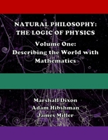 Natural Philosophy: The Logic of Physics: Volume One: Describing the World with Mathematics 1981951385 Book Cover