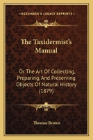 The Taxidermist's Manual: Or the Art of Collecting, Preparing, and Preserving Objects of Natural History 1167205731 Book Cover