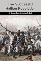 The Successful Haitian Revolution: A History From Beginning To End: Haitian Revolution Timeline B09488FDJZ Book Cover