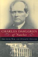 Charles Dahlgren of Natchez: The Civil War and Dynastic Decline 1574885251 Book Cover