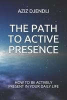 THE PATH TO ACTIVE PRESENCE: HOW TO BE ACTIVELY PRESENT IN YOUR DAILY LIFE B08RR9SZD3 Book Cover