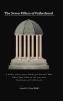 The Seven Pillars of Fatherhood: A Godly Seven-Point Guide for All Real Men When They Take on the Joys and Challenges of Fatherhood 1638141517 Book Cover