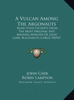 A VULCAN AMONG The ARGONAUTS Being Vivid Excerpts from those Most Original & Amusing Memoirs of John Carr, Blacksmith. Edited with a Preface & Postscript by Robin Lampson. 1430450134 Book Cover
