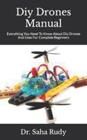 Diy Drones Manual: Everything You Need To Know About Diy Drones And Uses For Complete Beginners null Book Cover