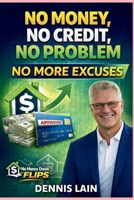 NO MONEY NO CREDIT NO PROBLEM: NO MORE EXCUSES (The No Money Down Flips Series) B0GGHBR8QP Book Cover