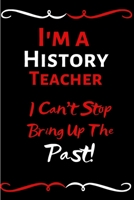 I'm A History Teacher I Can't Stop Bringing Up The Past!: Funny History Teacher Appreciation Gift/Teacher Notebook/Thank You Gift For Teacher/Gift For Appreciation Day/End Of Year/Leaving/Retirement 1699321817 Book Cover