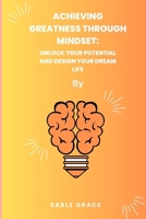 Achieving Greatness Through Mindset: Unlock Your Potential and Design Your Dream Life B0C12B9MLJ Book Cover