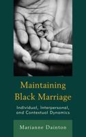 Maintaining Black Marriage: Individual, Interpersonal, and Contextual Dynamics 1498536131 Book Cover