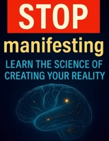 STOP manifesting: Learn the science of creating your reality B0FLWMSSZ8 Book Cover