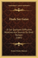 �tude Sur Gaius Et Sur Quelques Difficult�s Relatives Aux Sources Du Droit Romain (Classic Reprint) 1143188969 Book Cover