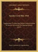 Sundry Civil Bill, 1918: Supplement To Hearings Before Subcommittee Of House Committee On Appropriations 1161795820 Book Cover
