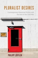 Pluralist Desires: Contemporary Historical Fiction and the End of the Cold War 1571139524 Book Cover