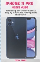 iPHONE 11 PRO USERS GUIDE: Mastering The iPhone 11 Pro: A Step By Step Guide For Beginners and Seniors (Tips, Tricks and Troubleshooting Exposed!) 1698443609 Book Cover