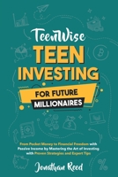 Teen Investing for Future Millionaires: From Pocket Money to Financial Freedom with Passive Income by Mastering the Art of Investing with Proven Strategies and Expert Tips (Teen Wise) 1963522044 Book Cover