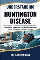 UNDERSTANDING HUNTINGTON DISEASE: A Comprehensive Guide to Recognizing Symptoms, Exploring Genetic Causes, and Managing Care for Patients and Families Affected by Progressive Neurological Disorders B0FWQG2CWB Book Cover