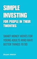 Simple Investing For People In Their Twenties: Smart Money Moves For Young Adults Who Have Better Things To Do 1067649921 Book Cover