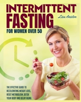 Intermittent Fasting for Women Over 50: The Effective Guide to Accelerating Weight Loss, Reset Metabolism, Detox Your Body and Delay Aging. 180234361X Book Cover