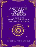 ANCESTOR ANGEL NUMBERS: A Guide to Divine Alignment & Ancestral Wisdom B0FXW1TVBJ Book Cover