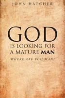 God Is Looking for a Mature Man: Where Are You, Man? 1635250781 Book Cover