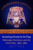 Standing Firmly by the Flag: Nebraska Territory and the Civil War, 1861-1867 0803240902 Book Cover