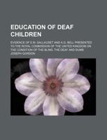 Education of deaf children; Evidence of E.M. Gallaudet and A.G. Bell presented to the Royal Commission of the United Kingdom on the condition of the blind, the deaf and dumb 1236455215 Book Cover
