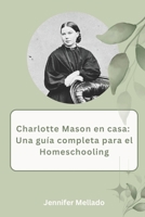 Charlotte Mason en casa: Una guía completa para el homeschooling B0CDN7RHBX Book Cover