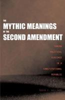 The Mythic Meanings of the Second Amendment: Taming Political Violence in a Constitutional Republic 0300095627 Book Cover