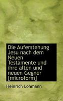 Die Auferstehung Jesu nach dem Neuen Testamente und ihre alten und neuen Gegner [microform] 1117154939 Book Cover