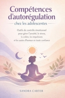 Compétences d'autorégulation chez les adolescentes: Outils de contrôle émotionnel pour gérer l'anxiété, le stress, la colère, les impulsions et les sautes d'humeur en toute confiance (French Edition) B0GL2SPYJ5 Book Cover