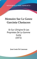 Memoire Sur Le Genre Garcinia Clusiacees: Et Sur L'Origine Et Les Proprietes De La Gomme Gutte (1872) 1149086106 Book Cover