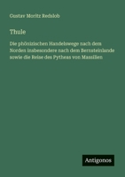 Thule: Die phönizischen Handelswege nach dem Norden insbesondere nach dem Bernsteinlande sowie die Reise des Pytheas von Massilien (German Edition) 3563405425 Book Cover