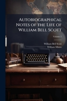 Autobiographical Notes of the Life of William Bell Scott: And Notices of His Artistic and Poetic Circle of Friends, 1830 to 1882 Volume 2 1178043878 Book Cover