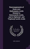 Rearrangements of Some New Hydroxamic Acids Related to Heterocyclic Acids, and to Diphenyl- And Triphenyl-Acetic Acids 1245450182 Book Cover