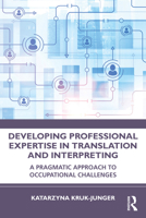 Developing Professional Expertise in Translation and Interpreting: A Pragmatic Approach to Occupational Challenges 1032940042 Book Cover