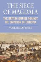 The Siege of Magdala: The British Empire Against the Emperor of Ethiopia 1558765522 Book Cover