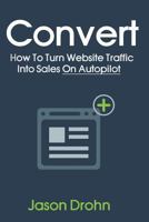 Convert: How To Turn Website Traffic Into Sales 0989216829 Book Cover